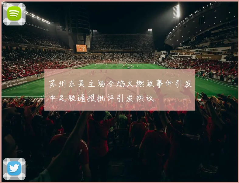 苏州东吴主场冷焰火燃放事件引发中足联通报批评引发热议