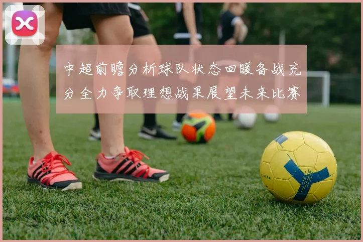 中超前瞻分析球队状态回暖备战充分全力争取理想战果展望未来比赛挑战