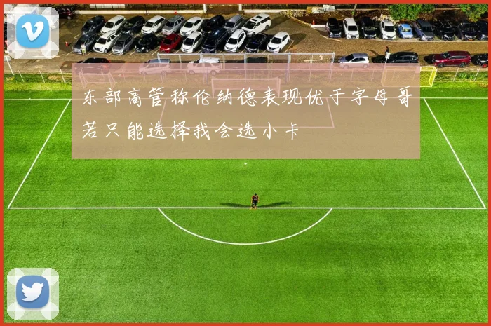 东部高管称伦纳德表现优于字母哥若只能选择我会选小卡