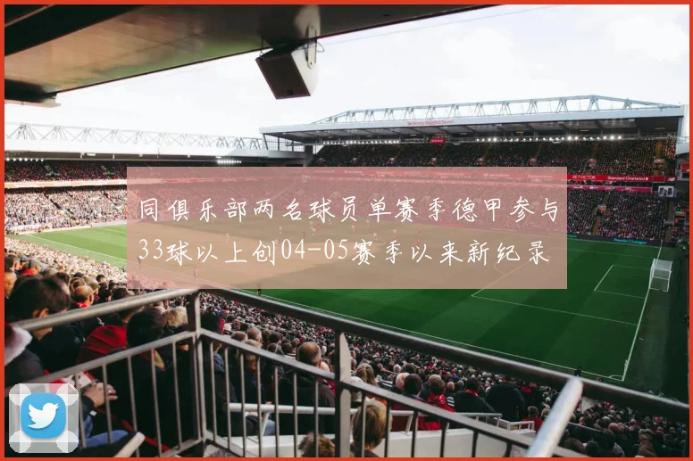 同俱乐部两名球员单赛季德甲参与33球以上创04-05赛季以来新纪录