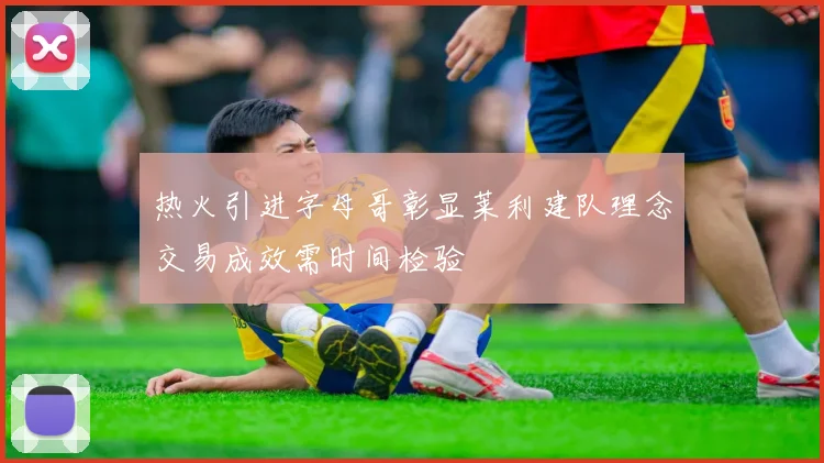 热火引进字母哥彰显莱利建队理念交易成效需时间检验
