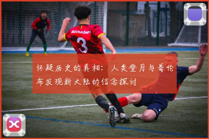 怀疑历史的真相：人类登月与哥伦布发现新大陆的信念探讨
