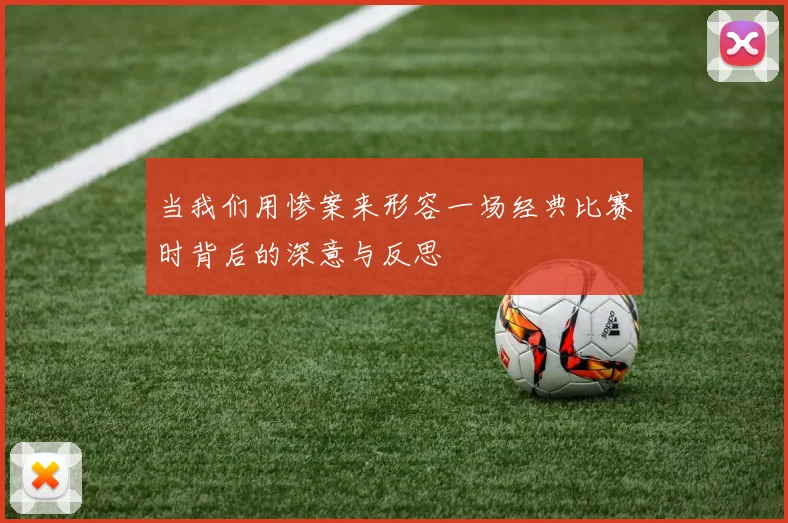 当我们用惨案来形容一场经典比赛时背后的深意与反思