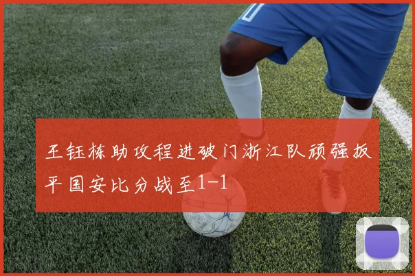 王钰栋助攻程进破门浙江队顽强扳平国安比分战至1-1