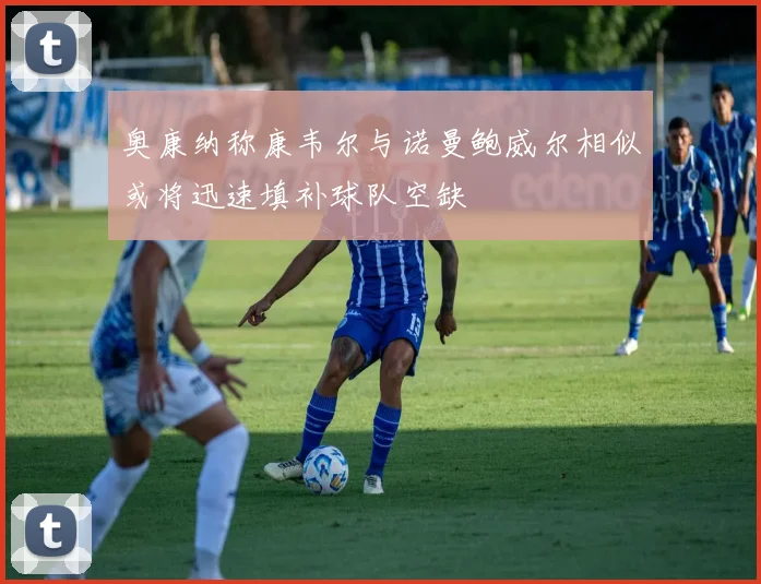 奥康纳称康韦尔与诺曼鲍威尔相似或将迅速填补球队空缺