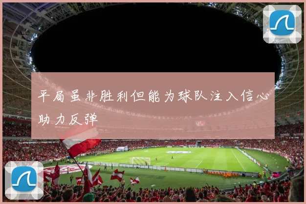 平局虽非胜利但能为球队注入信心助力反弹