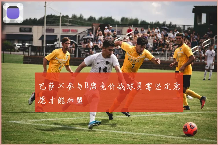 巴萨不参与B席竞价战球员需坚定意愿才能加盟