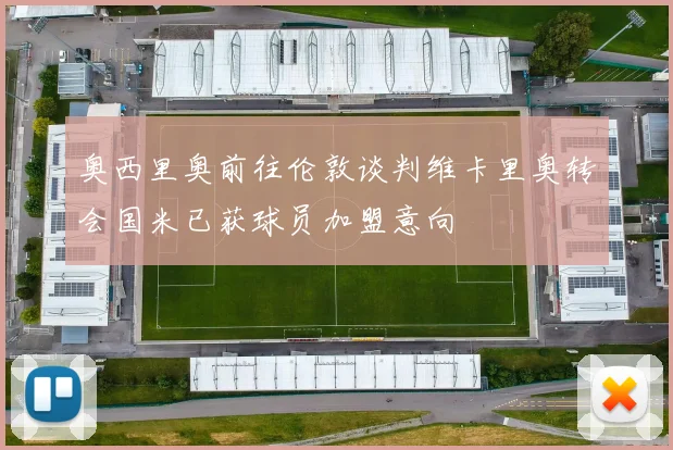 奥西里奥前往伦敦谈判维卡里奥转会国米已获球员加盟意向