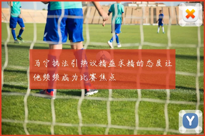 马宁执法引热议精益求精的态度让他频频成为比赛焦点