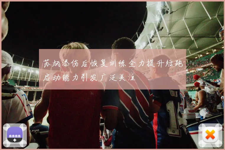 苏炳添伤后恢复训练全力提升短跑启动能力引发广泛关注
